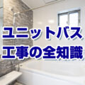 【保存版】ユニットバス工事の全知識｜費用・期間・タイミングを徹底解説！